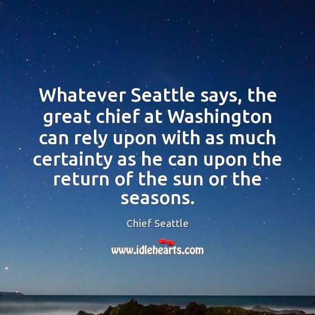 Whatever Seattle says, the great chief at Washington can rely upon with Chief Seattle Picture Quote