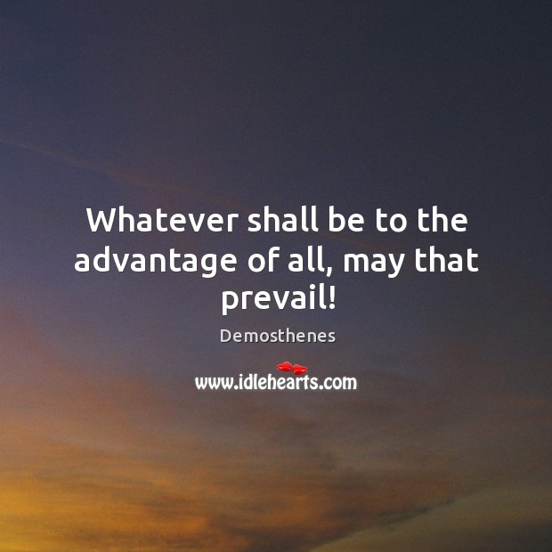 Whatever shall be to the advantage of all, may that prevail! Demosthenes Picture Quote