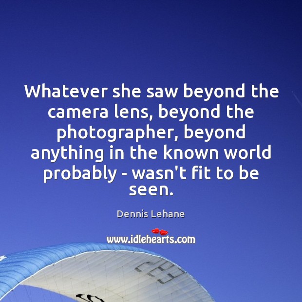 Whatever she saw beyond the camera lens, beyond the photographer, beyond anything Dennis Lehane Picture Quote