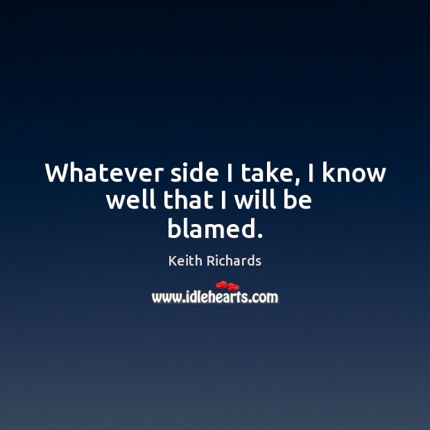 Whatever side I take, I know well that I will be   blamed. Keith Richards Picture Quote