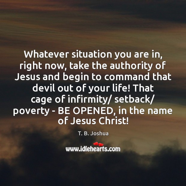 Whatever situation you are in, right now, take the authority of Jesus T. B. Joshua Picture Quote