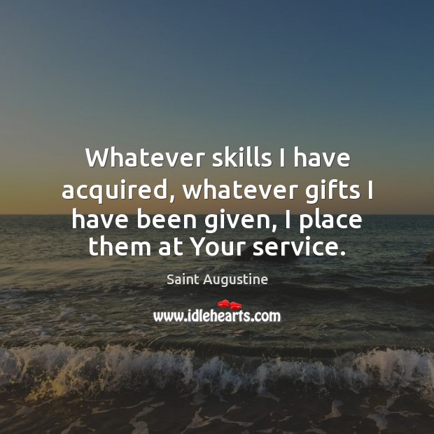 Whatever skills I have acquired, whatever gifts I have been given, I Saint Augustine Picture Quote
