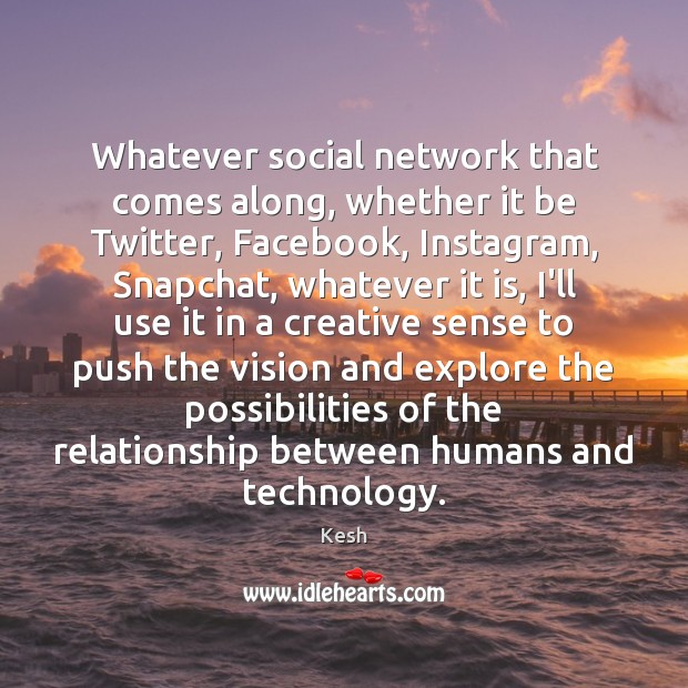 Whatever social network that comes along, whether it be Twitter, Facebook, Instagram, Kesh Picture Quote