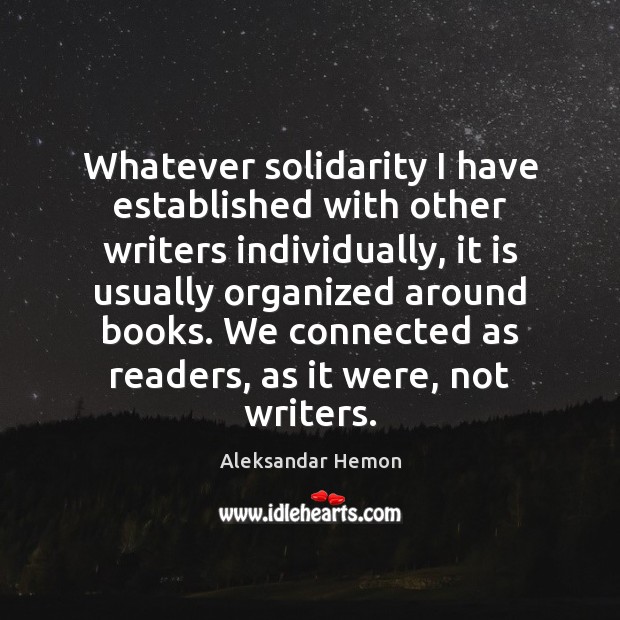 Whatever solidarity I have established with other writers individually, it is usually Aleksandar Hemon Picture Quote