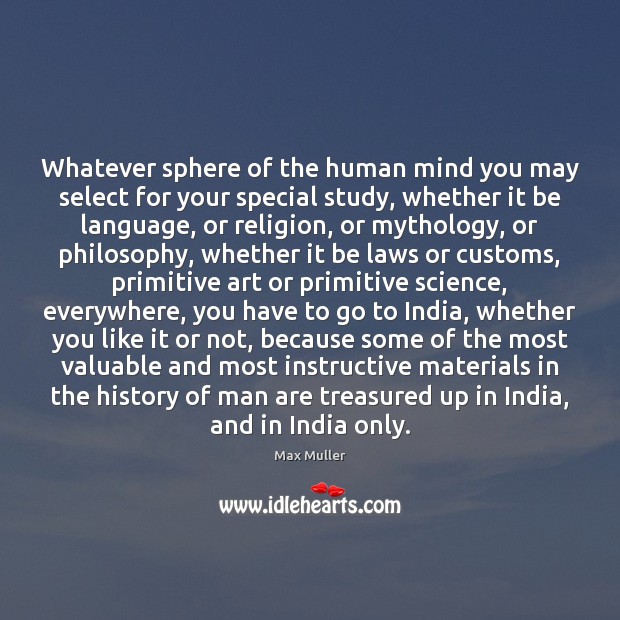 Whatever sphere of the human mind you may select for your special Max Muller Picture Quote