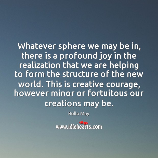 Whatever sphere we may be in, there is a profound joy in Rollo May Picture Quote