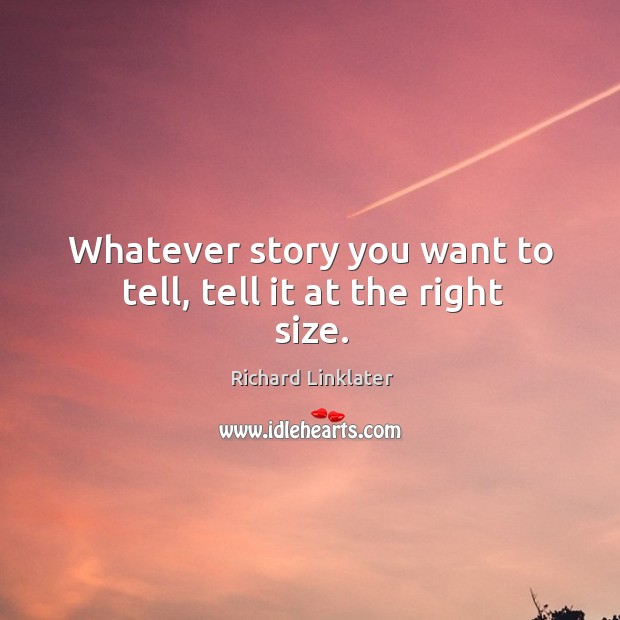 Whatever story you want to tell, tell it at the right size. Richard Linklater Picture Quote