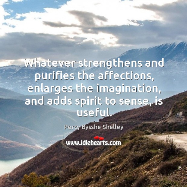 Whatever strengthens and purifies the affections, enlarges the imagination, and adds spirit 
