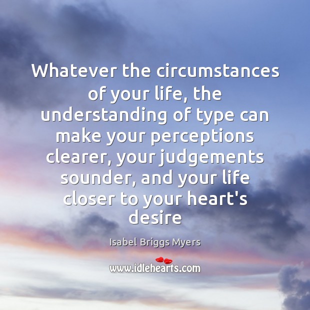 Whatever the circumstances of your life, the understanding of type can make Isabel Briggs Myers Picture Quote