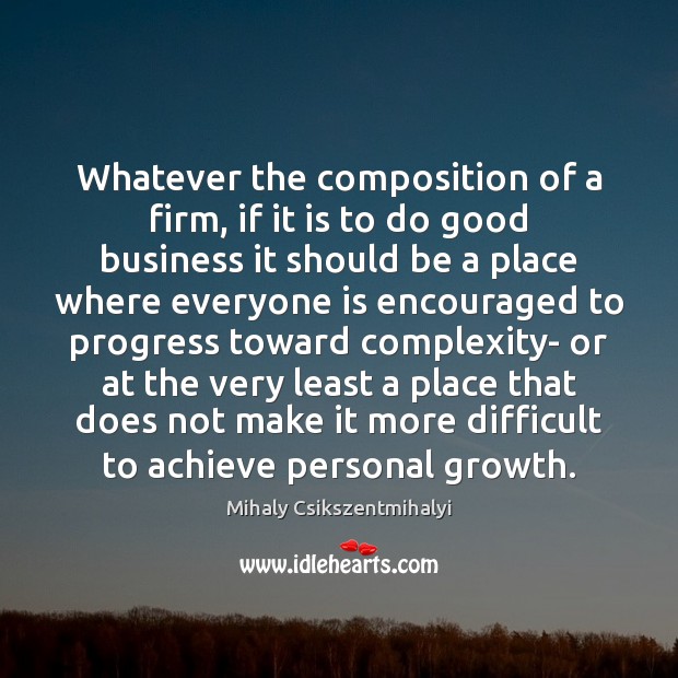 Whatever the composition of a firm, if it is to do good Mihaly Csikszentmihalyi Picture Quote
