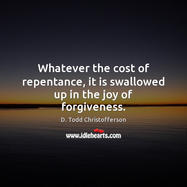Whatever the cost of repentance, it is swallowed up in the joy of forgiveness. Image
