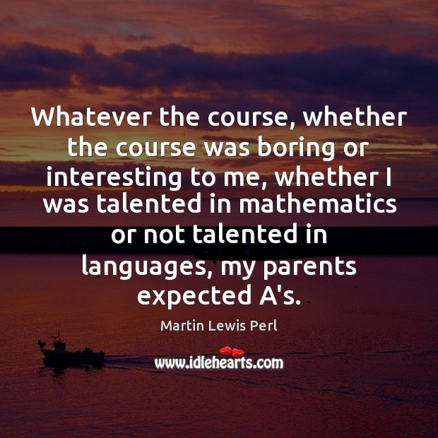Whatever the course, whether the course was boring or interesting to me, Martin Lewis Perl Picture Quote