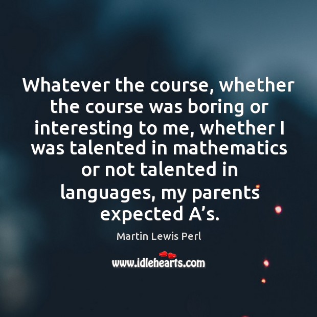 Whatever the course, whether the course was boring or interesting to me Martin Lewis Perl Picture Quote