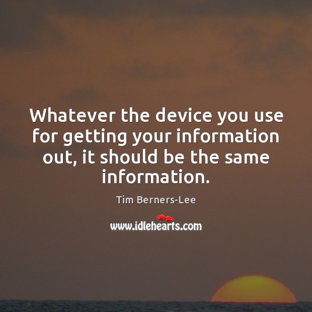 Whatever the device you use for getting your information out, it should Tim Berners-Lee Picture Quote