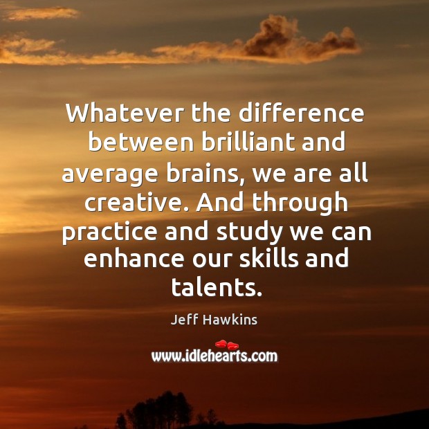 Whatever the difference between brilliant and average brains, we are all creative. Jeff Hawkins Picture Quote