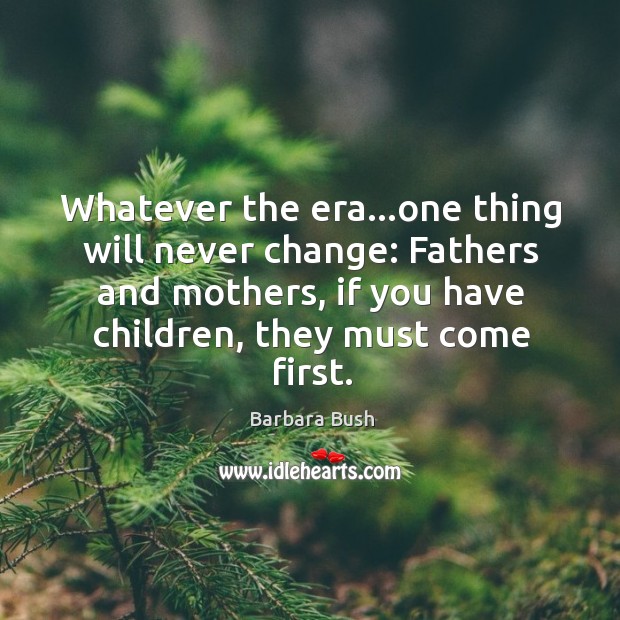 Whatever the era…one thing will never change: Fathers and mothers, if Barbara Bush Picture Quote