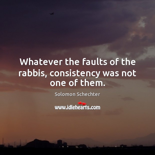 Whatever the faults of the rabbis, consistency was not one of them. Solomon Schechter Picture Quote