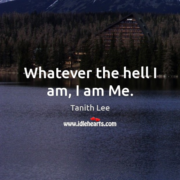 Whatever the hell I am, I am Me. Tanith Lee Picture Quote