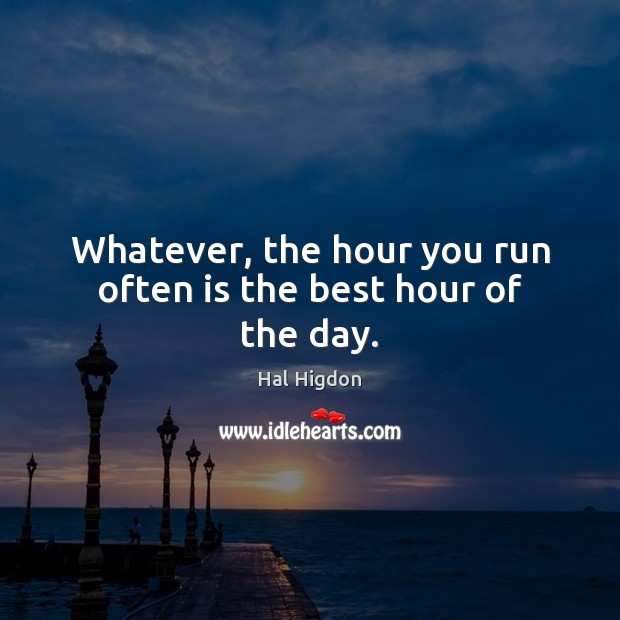Whatever, the hour you run often is the best hour of the day. Hal Higdon Picture Quote