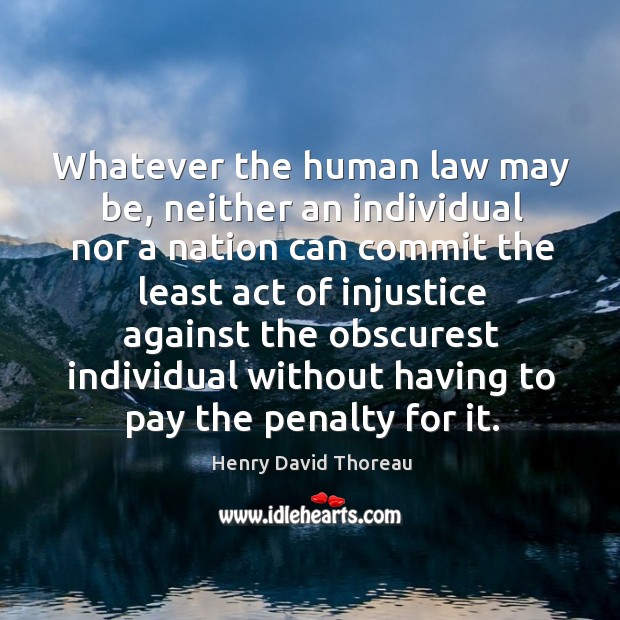 Whatever the human law may be, neither an individual nor a nation can commit the least Henry David Thoreau Picture Quote