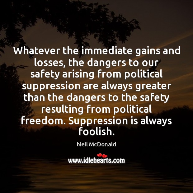 Whatever the immediate gains and losses, the dangers to our safety arising 