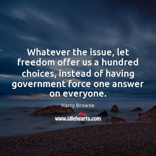 Whatever the issue, let freedom offer us a hundred choices, instead of Harry Browne Picture Quote
