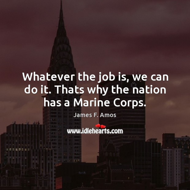 Whatever the job is, we can do it. Thats why the nation has a Marine Corps. James F. Amos Picture Quote