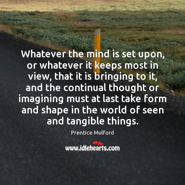 Whatever the mind is set upon, or whatever it keeps most in Image