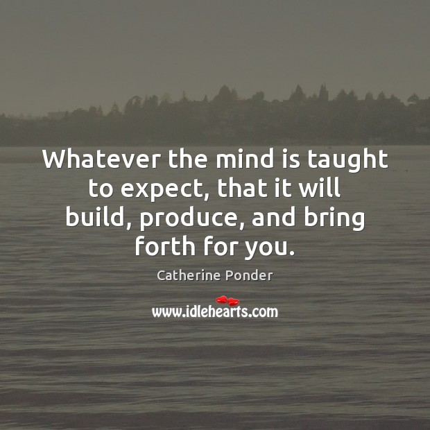 Whatever the mind is taught to expect, that it will build, produce, Catherine Ponder Picture Quote