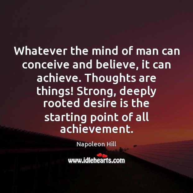 Whatever the mind of man can conceive and believe, it can achieve. Napoleon Hill Picture Quote