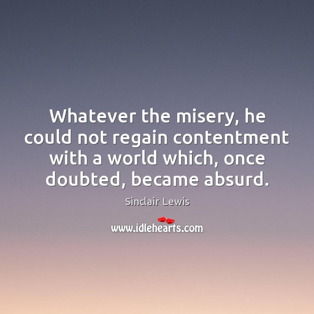 Whatever the misery, he could not regain contentment with a world which, Sinclair Lewis Picture Quote