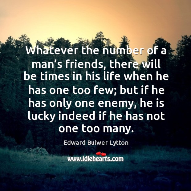 Whatever the number of a man’s friends, there will be times in his life when he has one too few; Image