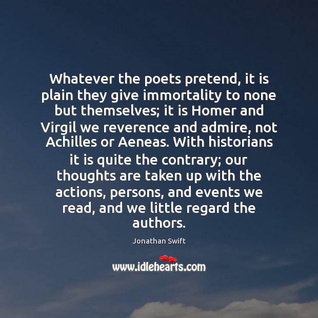 Whatever the poets pretend, it is plain they give immortality to none Jonathan Swift Picture Quote