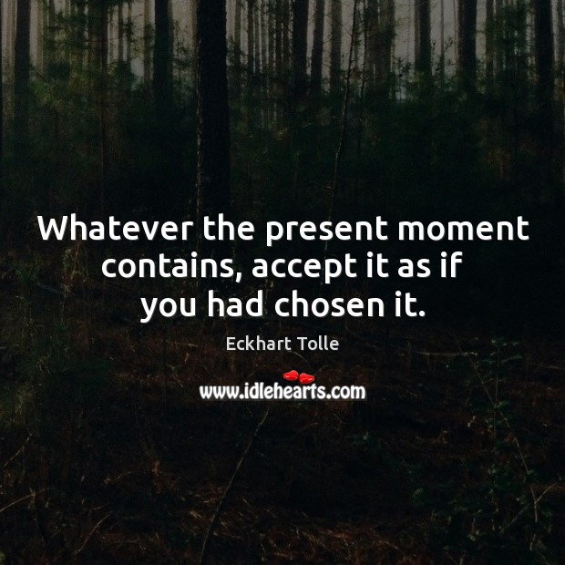 Whatever the present moment contains, accept it as if you had chosen it. Image