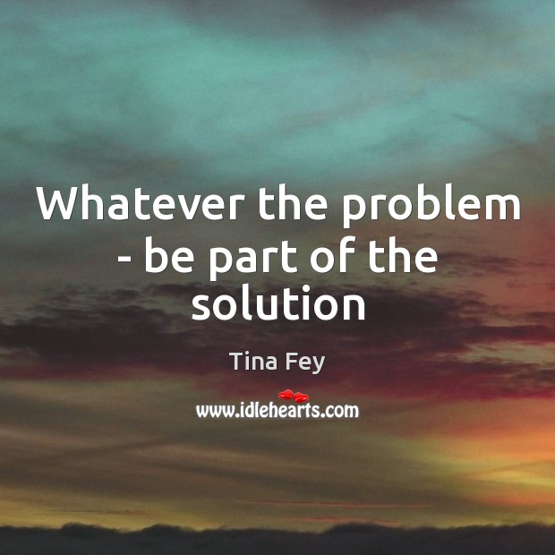 Whatever the problem – be part of the solution Image