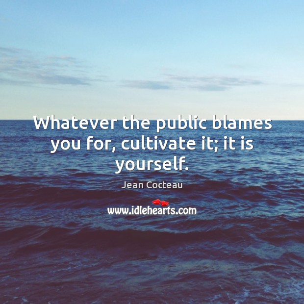 Whatever the public blames you for, cultivate it; it is yourself. Jean Cocteau Picture Quote