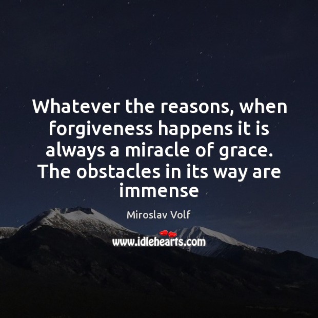 Whatever the reasons, when forgiveness happens it is always a miracle of Miroslav Volf Picture Quote