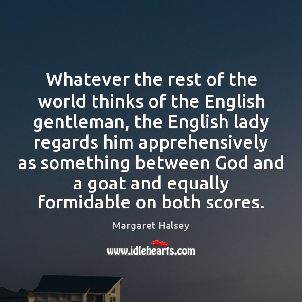 Whatever the rest of the world thinks of the English gentleman, the Margaret Halsey Picture Quote