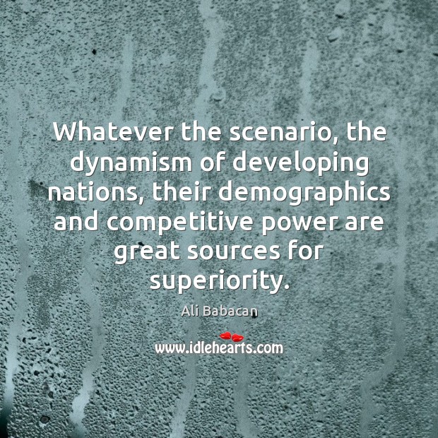 Whatever the scenario, the dynamism of developing nations, their demographics and competitive Ali Babacan Picture Quote