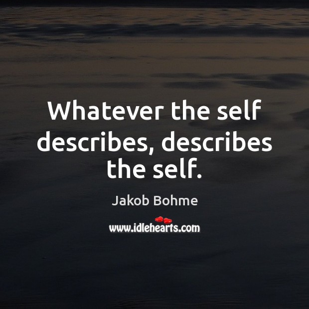 Whatever the self describes, describes the self. Jakob Bohme Picture Quote