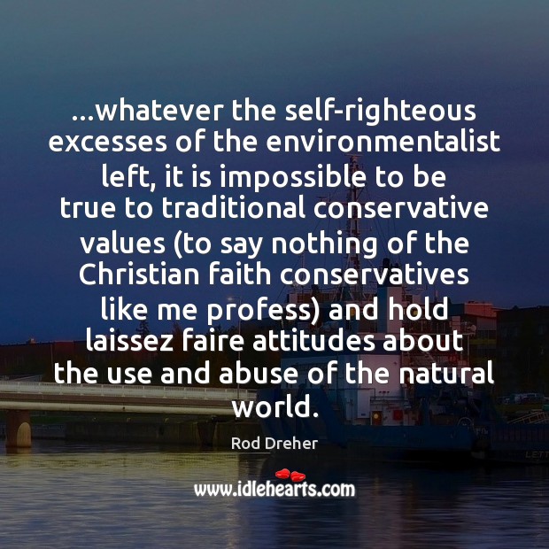 …whatever the self-righteous excesses of the environmentalist left, it is impossible to Rod Dreher Picture Quote
