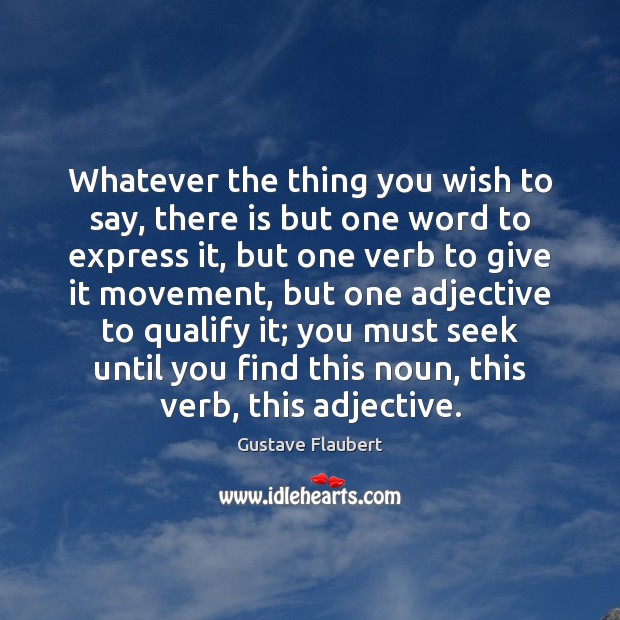 Whatever the thing you wish to say, there is but one word Gustave Flaubert Picture Quote