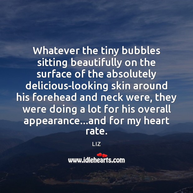 Whatever the tiny bubbles sitting beautifully on the surface of the absolutely LIZ Picture Quote