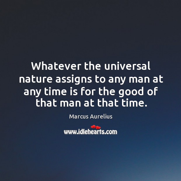 Whatever the universal nature assigns to any man at any time is for the good of that man at that time. Image