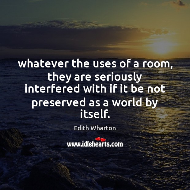Whatever the uses of a room, they are seriously interfered with if Edith Wharton Picture Quote