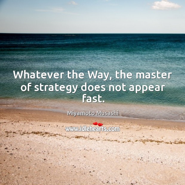 Whatever the Way, the master of strategy does not appear fast. Miyamoto Musashi Picture Quote