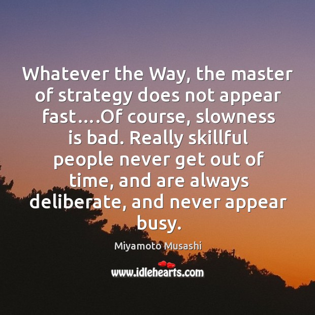 Whatever the Way, the master of strategy does not appear fast….Of Miyamoto Musashi Picture Quote