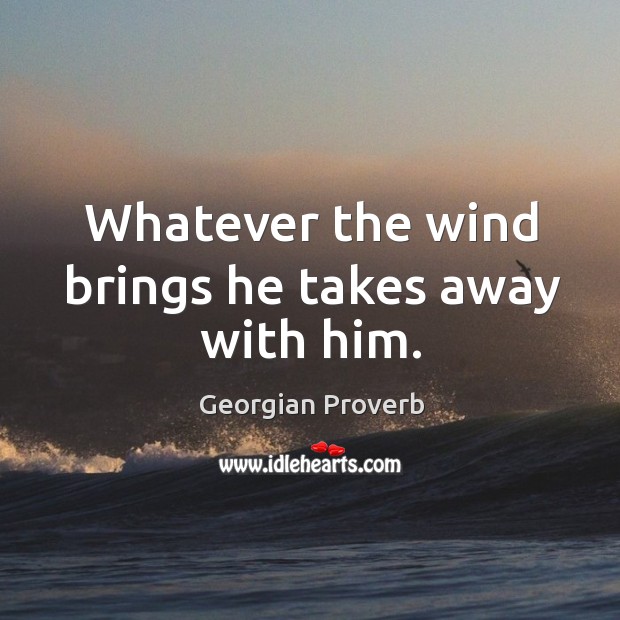 Whatever the wind brings he takes away with him. Georgian Proverbs Image