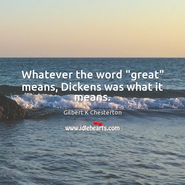 Whatever the word “great” means, Dickens was what it means. Gilbert K Chesterton Picture Quote