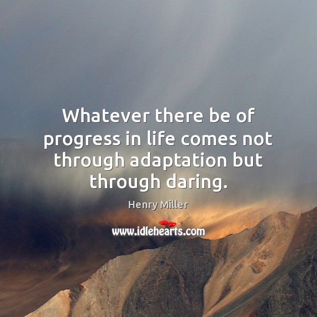 Whatever there be of progress in life comes not through adaptation but through daring. Image